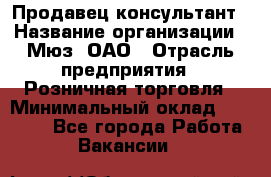 Продавец-консультант › Название организации ­ Мюз, ОАО › Отрасль предприятия ­ Розничная торговля › Минимальный оклад ­ 20 000 - Все города Работа » Вакансии   